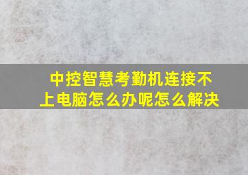 中控智慧考勤机连接不上电脑怎么办呢怎么解决