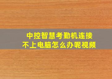 中控智慧考勤机连接不上电脑怎么办呢视频