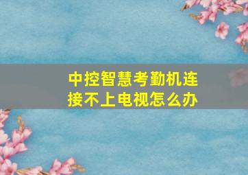 中控智慧考勤机连接不上电视怎么办