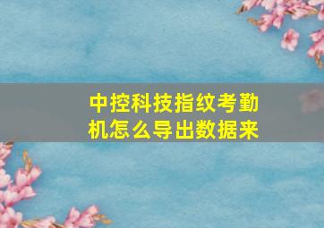 中控科技指纹考勤机怎么导出数据来