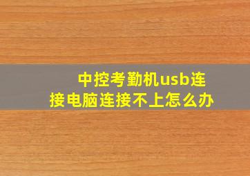 中控考勤机usb连接电脑连接不上怎么办