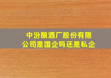 中汾酿酒厂股份有限公司是国企吗还是私企