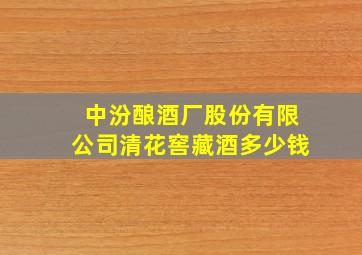 中汾酿酒厂股份有限公司清花窖藏酒多少钱