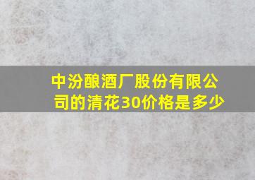 中汾酿酒厂股份有限公司的清花30价格是多少