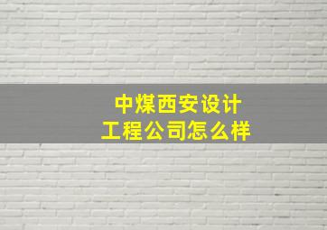 中煤西安设计工程公司怎么样