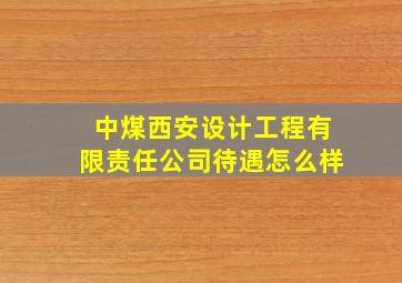 中煤西安设计工程有限责任公司待遇怎么样