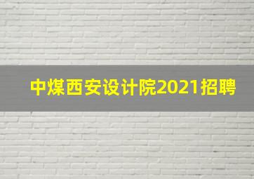 中煤西安设计院2021招聘