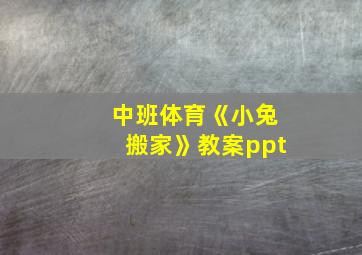 中班体育《小兔搬家》教案ppt