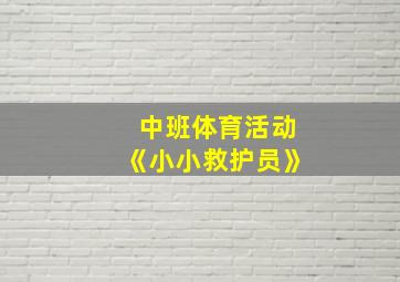 中班体育活动《小小救护员》