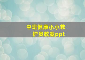 中班健康小小救护员教案ppt