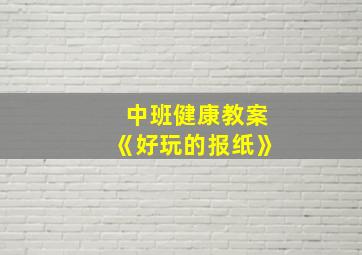 中班健康教案《好玩的报纸》