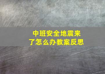 中班安全地震来了怎么办教案反思