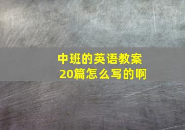 中班的英语教案20篇怎么写的啊