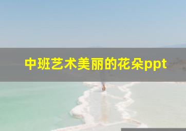 中班艺术美丽的花朵ppt