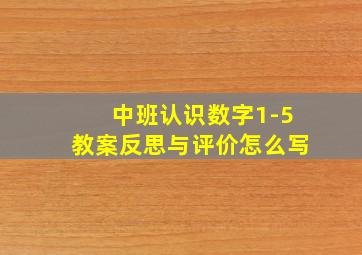 中班认识数字1-5教案反思与评价怎么写