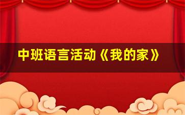 中班语言活动《我的家》