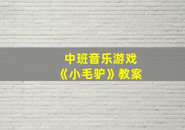 中班音乐游戏《小毛驴》教案