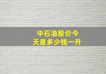 中石油股价今天是多少钱一升