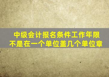 中级会计报名条件工作年限不是在一个单位盖几个单位章