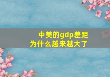 中美的gdp差距为什么越来越大了