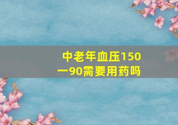 中老年血压150一90需要用药吗