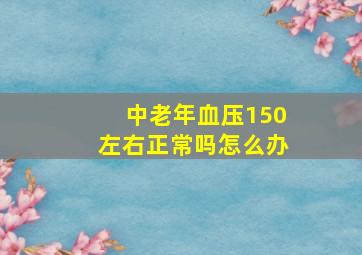 中老年血压150左右正常吗怎么办