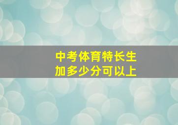 中考体育特长生加多少分可以上