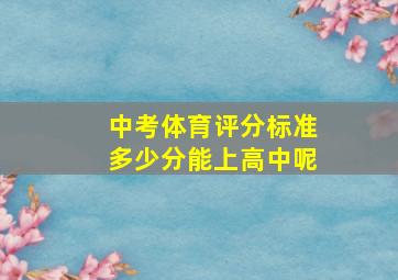 中考体育评分标准多少分能上高中呢