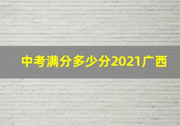 中考满分多少分2021广西