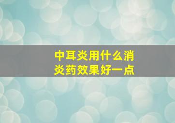 中耳炎用什么消炎药效果好一点