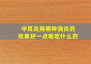 中耳炎用哪种消炎药效果好一点呢吃什么药