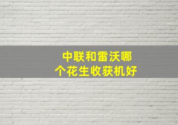 中联和雷沃哪个花生收获机好