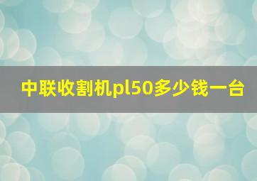 中联收割机pl50多少钱一台