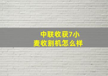 中联收获7小麦收割机怎么样