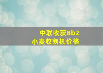 中联收获8b2小麦收割机价格