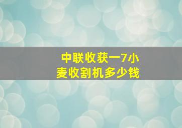 中联收获一7小麦收割机多少钱