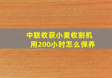 中联收获小麦收割机用200小时怎么保养