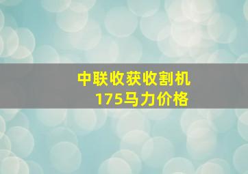 中联收获收割机175马力价格