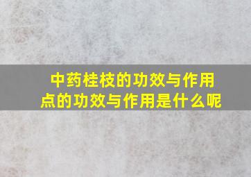 中药桂枝的功效与作用点的功效与作用是什么呢