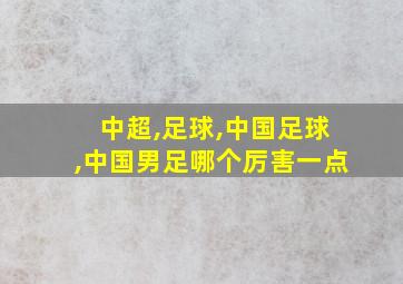 中超,足球,中国足球,中国男足哪个厉害一点