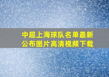 中超上海球队名单最新公布图片高清视频下载