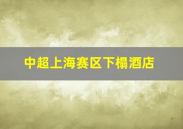 中超上海赛区下榻酒店