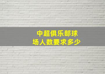 中超俱乐部球场人数要求多少