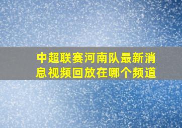 中超联赛河南队最新消息视频回放在哪个频道