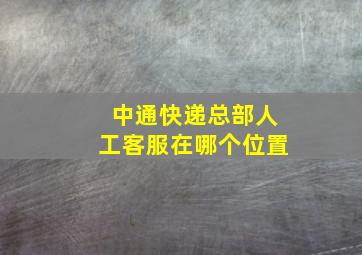 中通快递总部人工客服在哪个位置