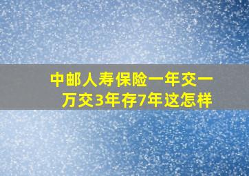 中邮人寿保险一年交一万交3年存7年这怎样