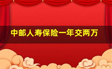 中邮人寿保险一年交两万