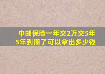 中邮保险一年交2万交5年5年到期了可以拿出多少钱