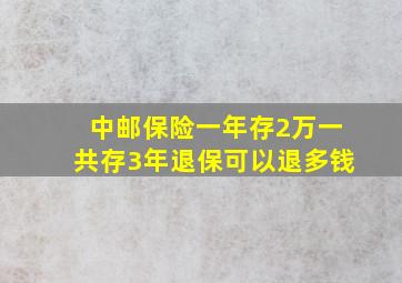 中邮保险一年存2万一共存3年退保可以退多钱