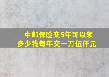 中邮保险交5年可以领多少钱每年交一万伍仟元